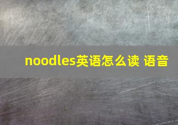 noodles英语怎么读 语音